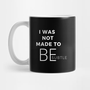 I Was Not Made To Be Subtle Mug